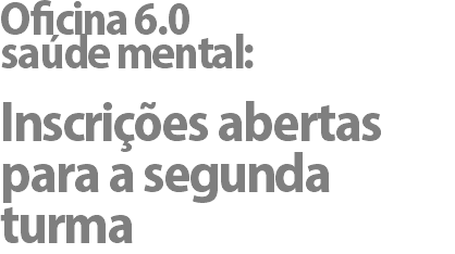 Oficina 6.0  saúde mental: Inscrições abertas para a segunda turma