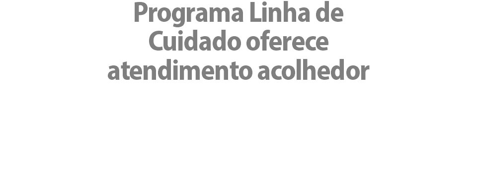 Programa Linha de Cuidado oferece atendimento acolhedor 